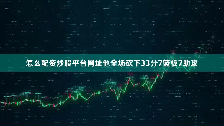 怎么配资炒股平台网址他全场砍下33分7篮板7助攻
