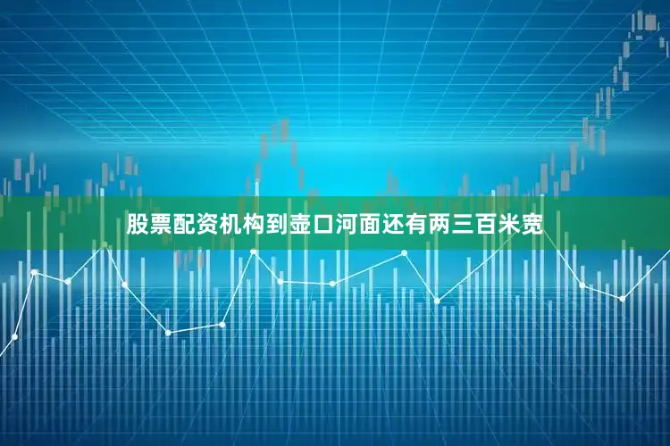 股票配资机构到壶口河面还有两三百米宽