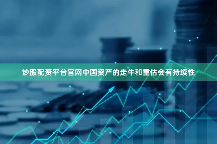 炒股配资平台官网中国资产的走牛和重估会有持续性