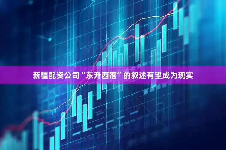 新疆配资公司“东升西落”的叙述有望成为现实