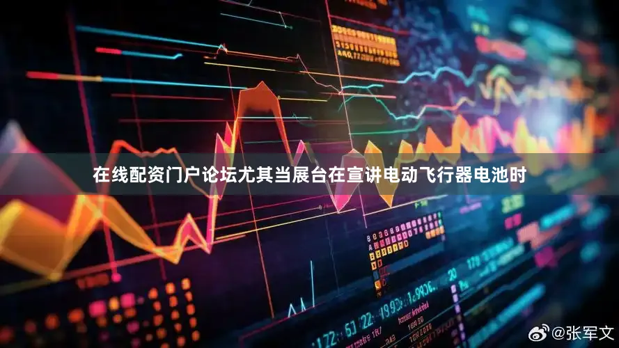 在线配资门户论坛尤其当展台在宣讲电动飞行器电池时