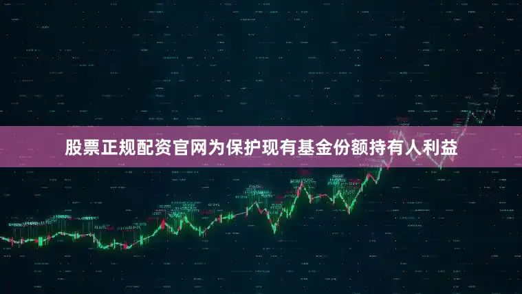 股票正规配资官网为保护现有基金份额持有人利益