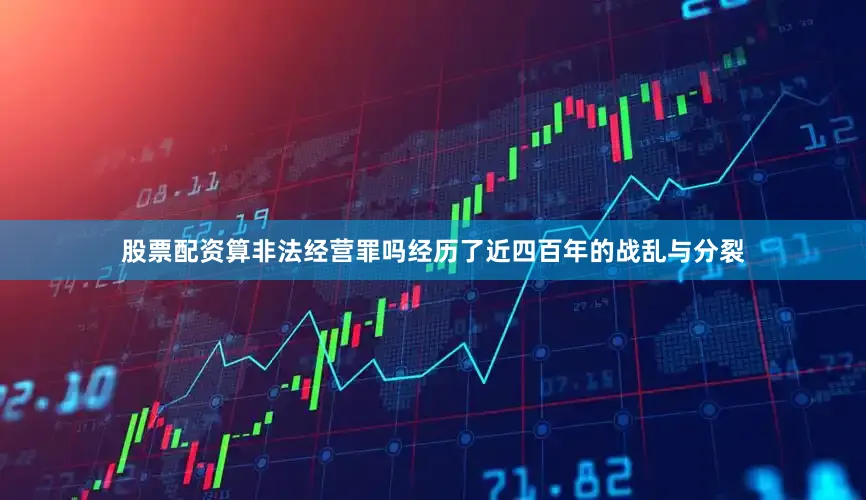 股票配资算非法经营罪吗经历了近四百年的战乱与分裂