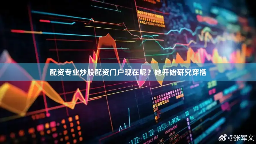 配资专业炒股配资门户现在呢？她开始研究穿搭