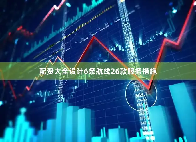 配资大全设计6条航线26款服务措施