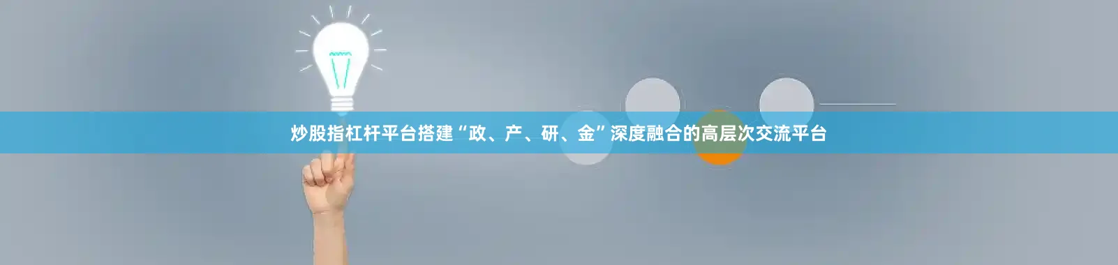 炒股指杠杆平台搭建“政、产、研、金”深度融合的高层次交流平台
