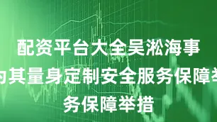 配资平台大全吴淞海事局为其量身定制安全服务保障举措