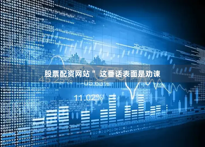 股票配资网站＂ 这番话表面是劝谏