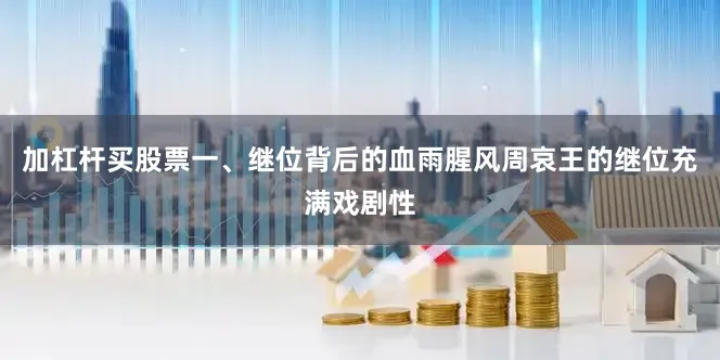 加杠杆买股票一、继位背后的血雨腥风周哀王的继位充满戏剧性