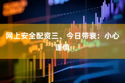 网上安全配资三、今日带衰：小心谨慎