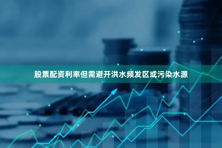股票配资利率但需避开洪水频发区或污染水源