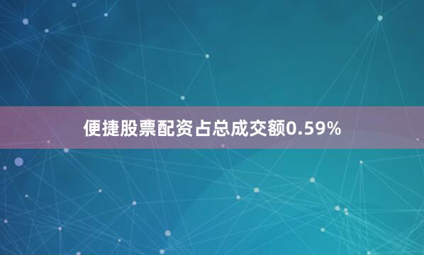 便捷股票配资占总成交额0.59%