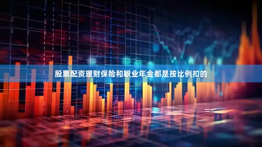 股票配资理财保险和职业年金都是按比例扣的