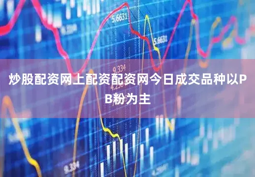 炒股配资网上配资配资网今日成交品种以PB粉为主