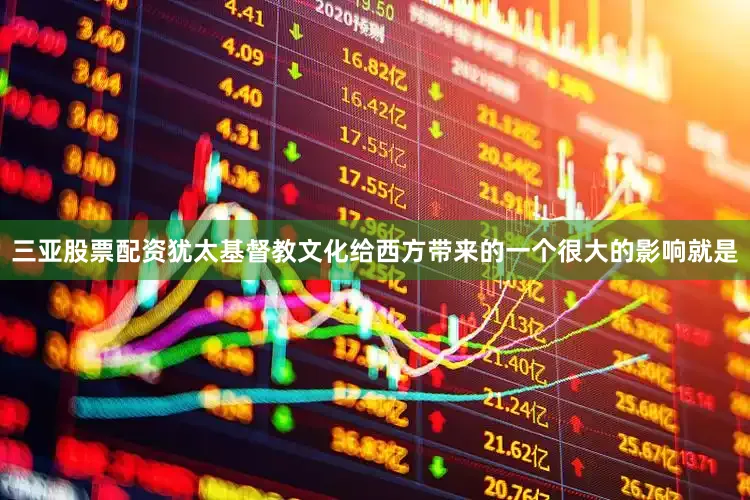 三亚股票配资犹太基督教文化给西方带来的一个很大的影响就是