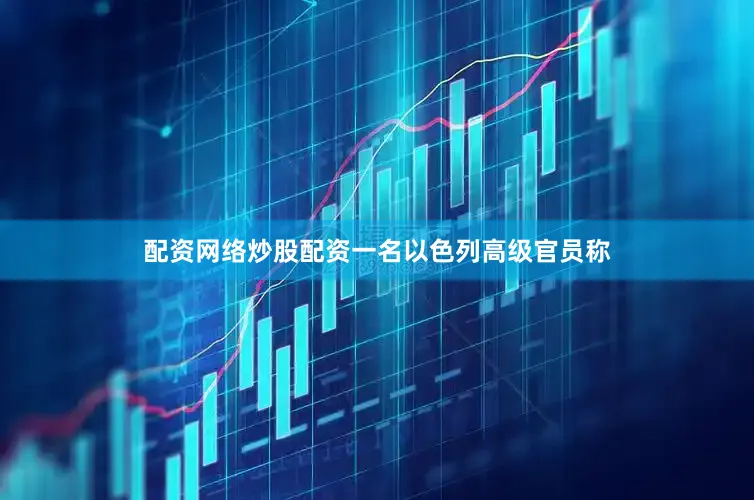配资网络炒股配资一名以色列高级官员称