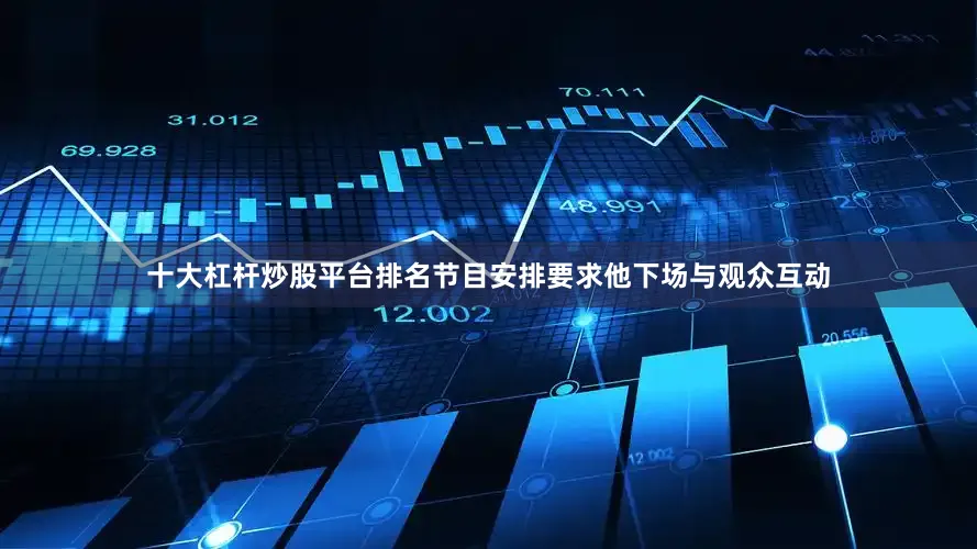 十大杠杆炒股平台排名节目安排要求他下场与观众互动