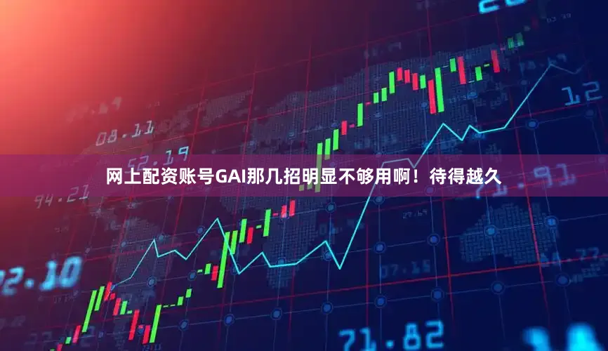 网上配资账号GAI那几招明显不够用啊！待得越久