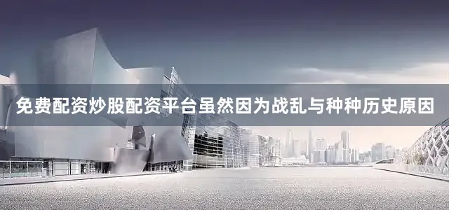 免费配资炒股配资平台虽然因为战乱与种种历史原因