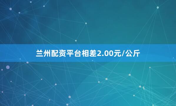兰州配资平台相差2.00元/公斤