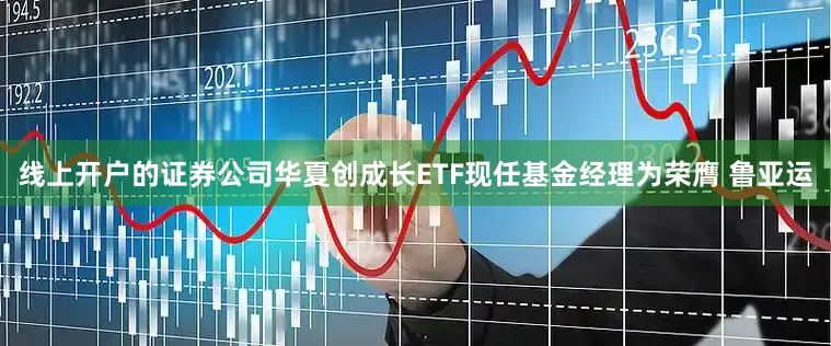 线上开户的证券公司华夏创成长ETF现任基金经理为荣膺 鲁亚运