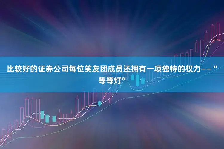 比较好的证券公司每位笑友团成员还拥有一项独特的权力——“等等灯”