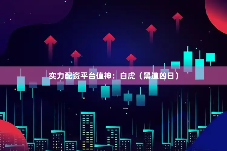 实力配资平台值神：白虎（黑道凶日）