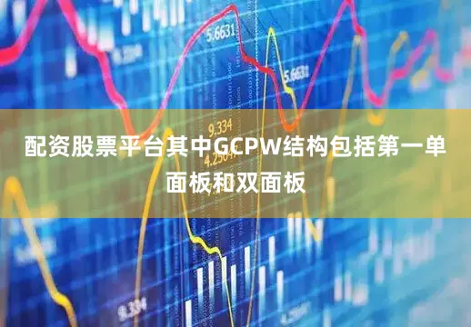 配资股票平台其中GCPW结构包括第一单面板和双面板