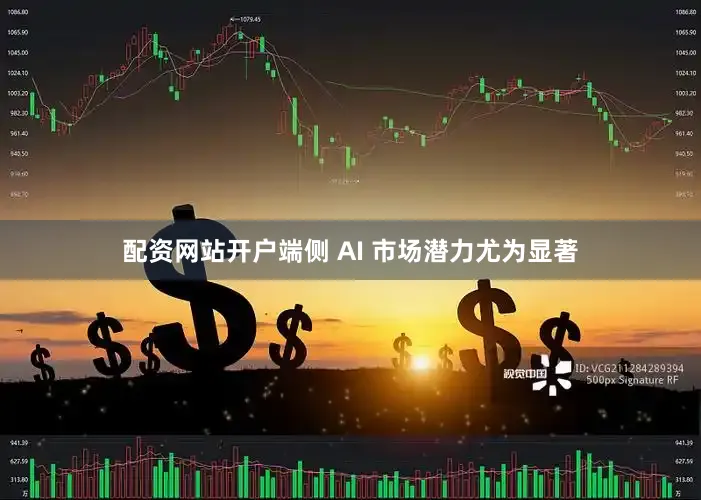 配资网站开户端侧 AI 市场潜力尤为显著