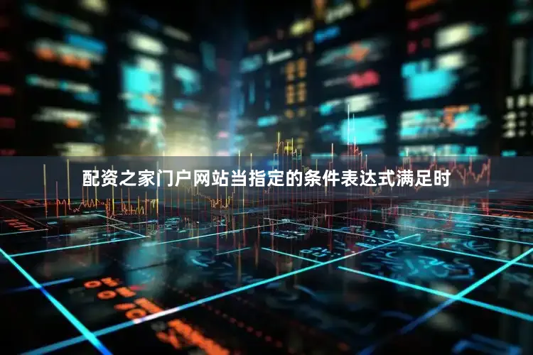 配资之家门户网站当指定的条件表达式满足时