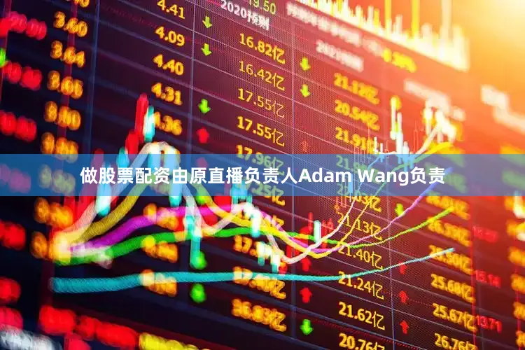 做股票配资由原直播负责人Adam Wang负责