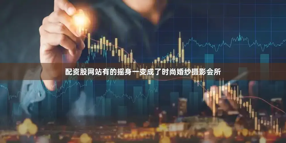 配资股网站有的摇身一变成了时尚婚纱摄影会所