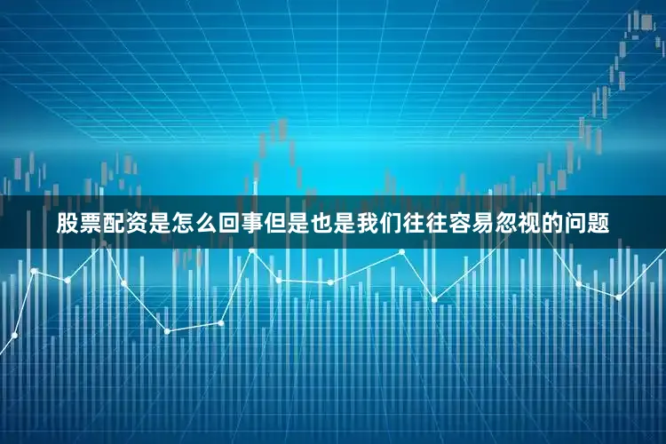 股票配资是怎么回事但是也是我们往往容易忽视的问题