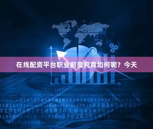 在线配资平台职业前景究竟如何呢？今天