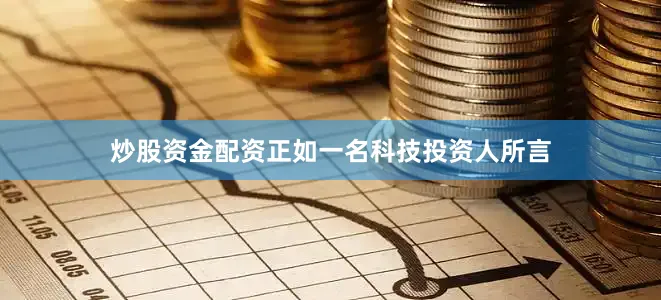 炒股资金配资正如一名科技投资人所言