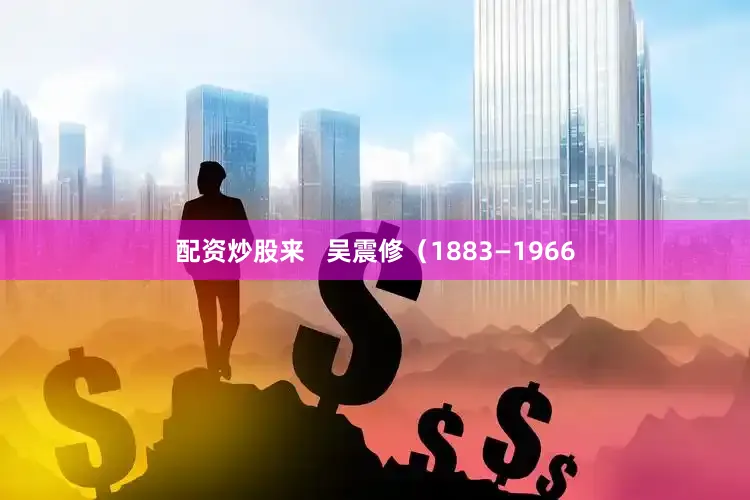配资炒股来   吴震修（1883—1966