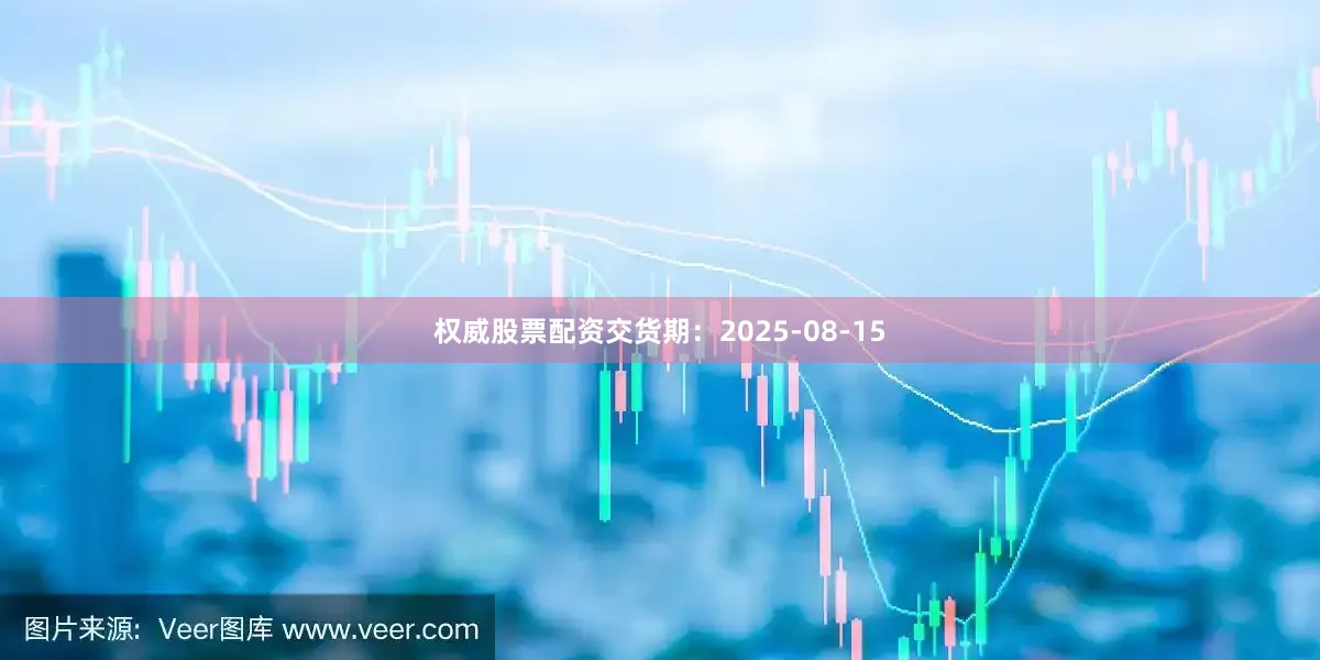 权威股票配资交货期：2025-08-15
