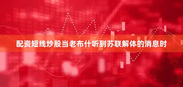 配资短线炒股当老布什听到苏联解体的消息时