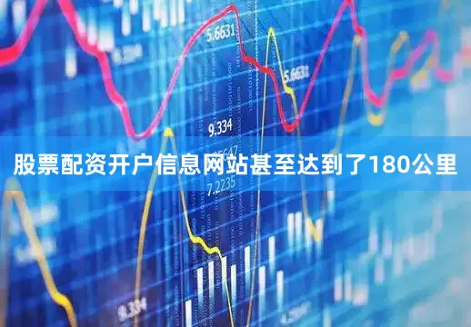 股票配资开户信息网站甚至达到了180公里