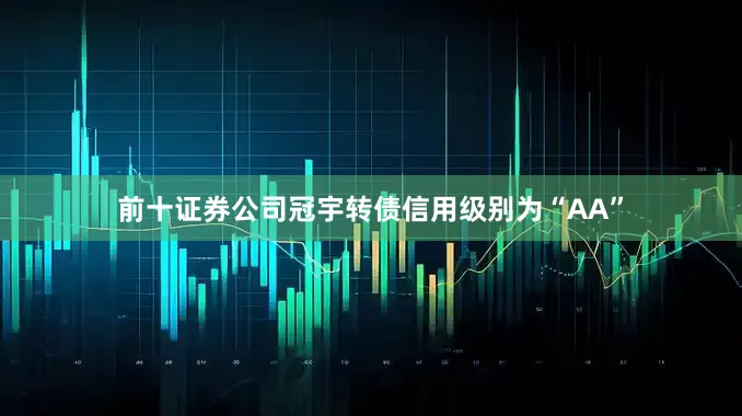 前十证券公司冠宇转债信用级别为“AA”