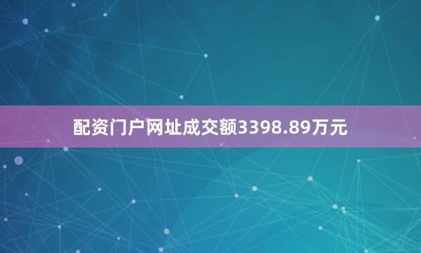 配资门户网址成交额3398.89万元