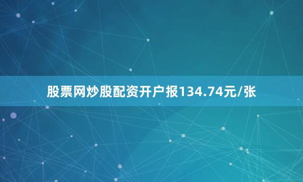 股票网炒股配资开户报134.74元/张