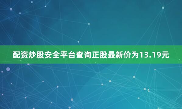 配资炒股安全平台查询正股最新价为13.19元