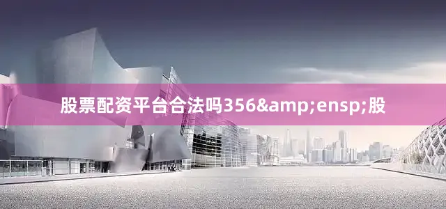 股票配资平台合法吗356&ensp;股