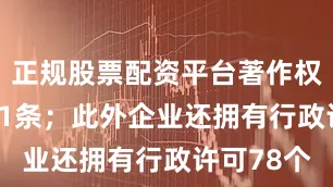 正规股票配资平台著作权信息5341条；此外企业还拥有行政许可78个