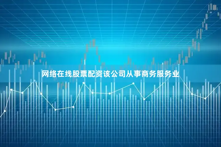 网络在线股票配资该公司从事商务服务业