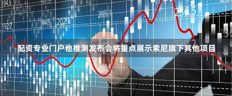 配资专业门户他推测发布会将重点展示索尼旗下其他项目