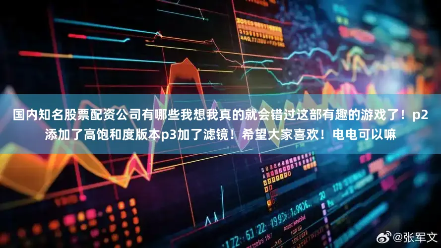 国内知名股票配资公司有哪些我想我真的就会错过这部有趣的游戏了！p2添加了高饱和度版本p3加了滤镜！希望大家喜欢！电电可以嘛