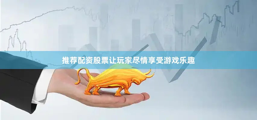推荐配资股票让玩家尽情享受游戏乐趣