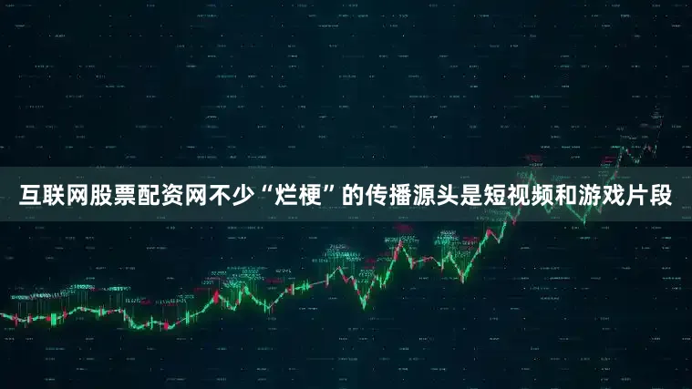 互联网股票配资网不少“烂梗”的传播源头是短视频和游戏片段